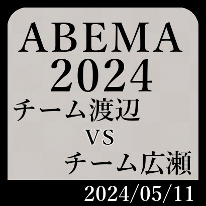 ABEMA2024「チーム渡辺vsチーム広瀬」