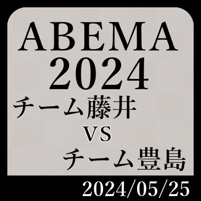 【ABEMA2024予選Ｃ】チーム藤井vsチーム豊島