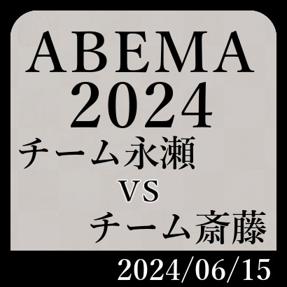 ABEMA2024「チーム永瀬vsチーム斎藤」