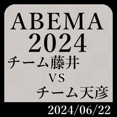 【ABEMA2024予選Ｃ】チーム藤井vsチーム天彦
