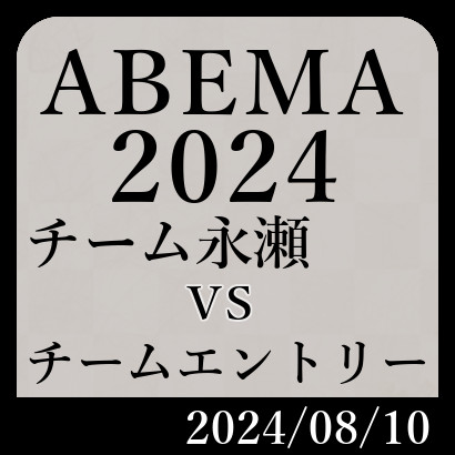 ABEMA2024「チーム永瀬vsチームエントリー」