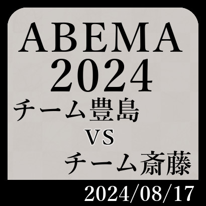 ABEMA2024「チーム豊島vsチーム斎藤」