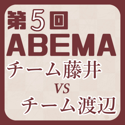 チーム藤井vsチーム渡辺【第5回ABEMAトーナメント】