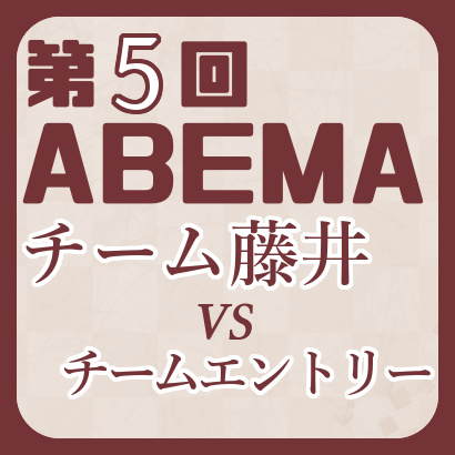 チーム藤井vsチームエントリー【第5回ABEMAトーナメント】