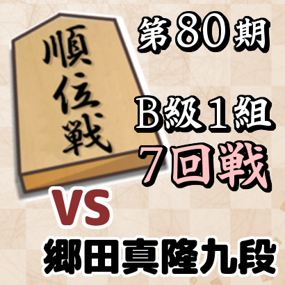 第80期順位戦B級1組7回戦・郷田真隆九段戦【速報】