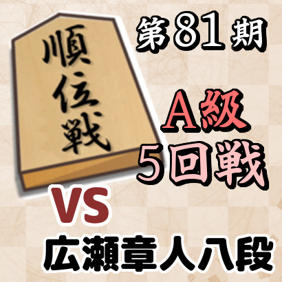 【第81期順位戦A級・5回戦】vs広瀬章人八段