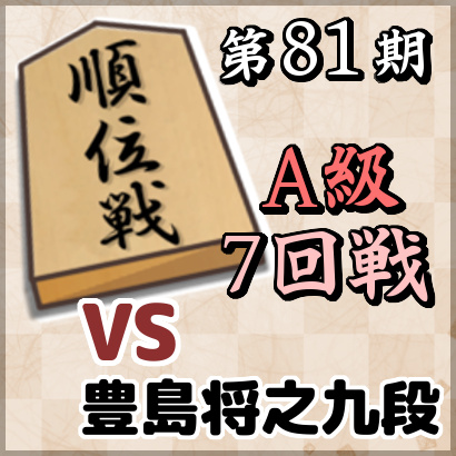 【第81期順位戦A級・7回戦】vs豊島将之九段