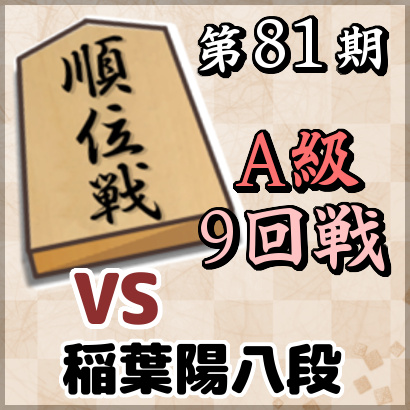 【第81期順位戦A級・9回戦】vs稲葉陽八段