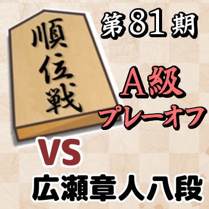 【第81期順位戦A級・プレーオフ】vs広瀬章人八段