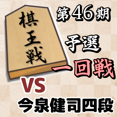 【第46期棋王戦予選・一回戦】 vs 今泉健司四段