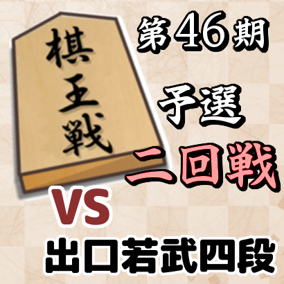 【第46期棋王戦予選・二回戦】 vs 出口若武四段