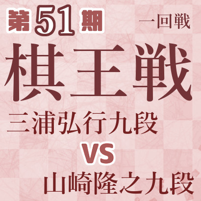 【第51期棋王戦】三浦九段vs山崎九段
