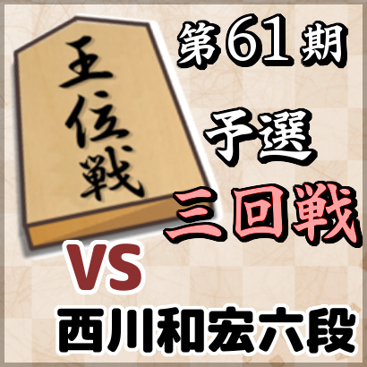 藤井聡太七段vs西川和宏六段【第61期王位戦予選・三回戦】