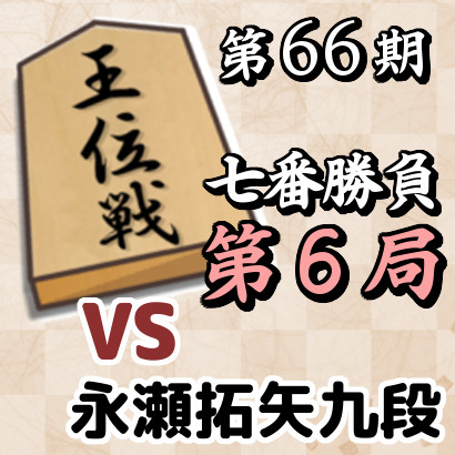 藤井聡太王位vs永瀬拓矢九段【第66期王位戦七番勝負･第6局】
