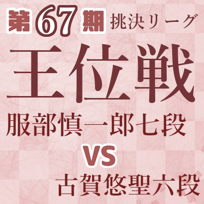 【第67期王位戦】服部七段vs古賀六段