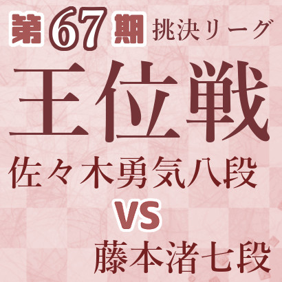 【第67期王位戦】佐々木八段vs藤本七段