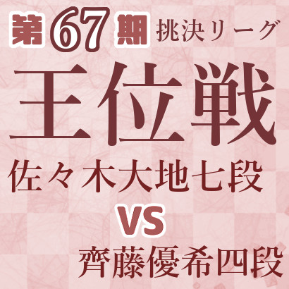 【第67期王位戦】佐々木七段vs齊藤四段