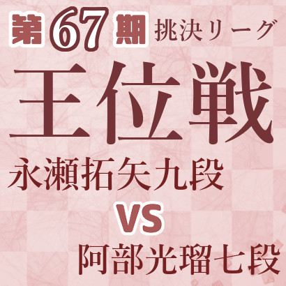 【第67期王位戦】永瀬九段vs阿部七段