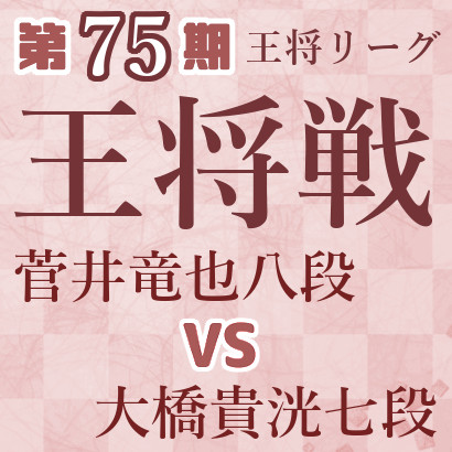 【第75期王将戦】菅井八段vs大橋七段