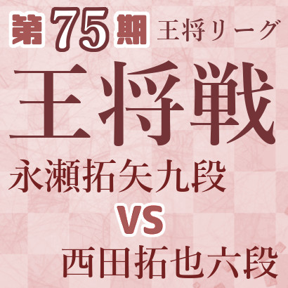 【第75期王将戦】永瀬九段vs西田六段