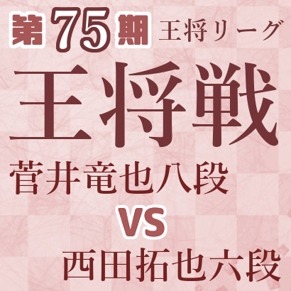 【第75期王将戦】菅井八段vs西田六段