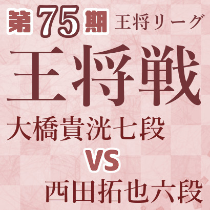 【第75期王将戦】大橋七段vs西田六段
