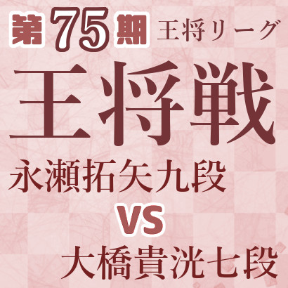 【第75期王将戦】永瀬九段vs大橋七段