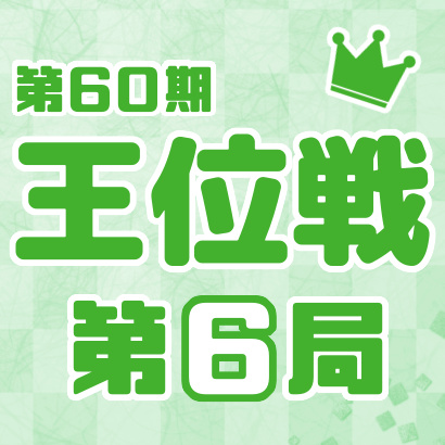 【第60期 王位戦】七番勝負・第６局